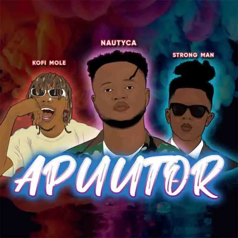 Nautyca - Apuutor ft. Kofi Mole & Strongman 