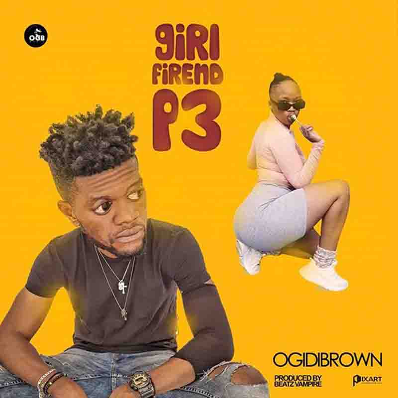 Ogidi Brown – Girlfriend P3 (Prod. By Beatz Vampire)