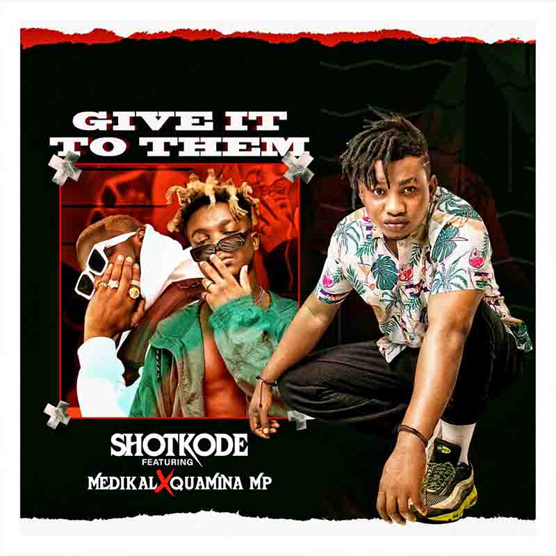 Shotkode - Give It To Them  ft Medikal x Quamina MP