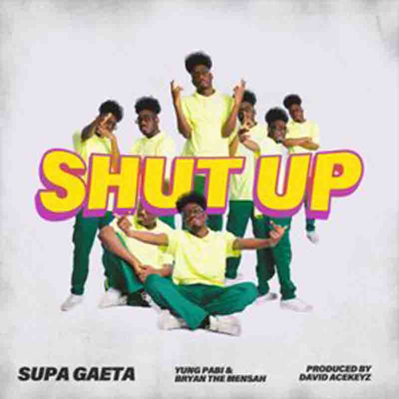 Supa Gaeta Shut Up ft Bryan The Mensah & Yung Pabi
