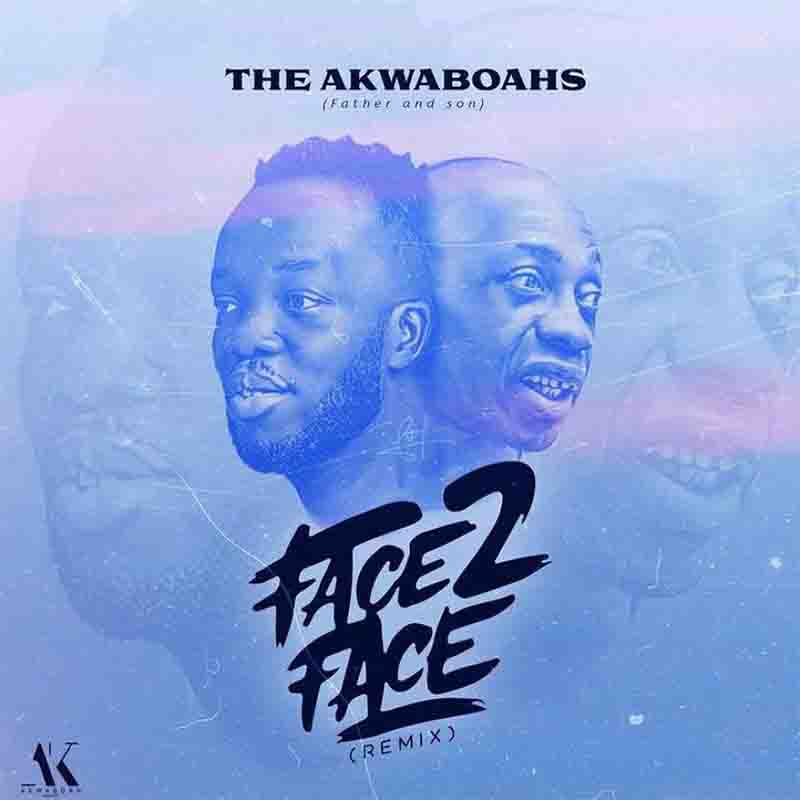 The Akwaboahs Father And Son Face 2 Face Remix