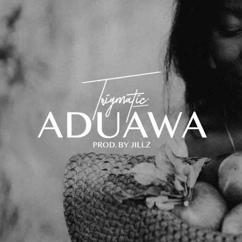 Trigmatic - Aduawa (Produced by Jillz) - Ghana MP3