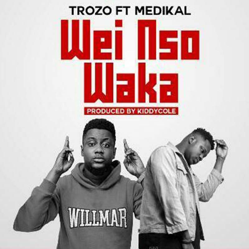 Trozo – Wei Nso Waka Ft. Medikal (Prod. By KiddyCole)