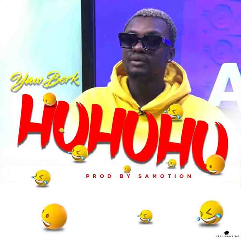 Yaw Berk - Huhuhu (Prod by Samotion) - Ghana MP3